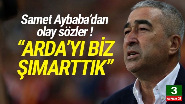 Samet Aybaba: ''Arda'yı biz şımarttık''