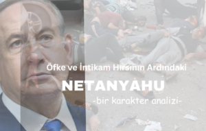 NETANYAHU Öfke ve İntikam Hırsının Ardındaki -bir karakter analizi-